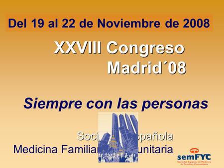 Siempre con las personas Sociedad Española Medicina Familiar y Comunitaria Del 19 al 22 de Noviembre de 2008 XXVIII Congreso Madrid´08.