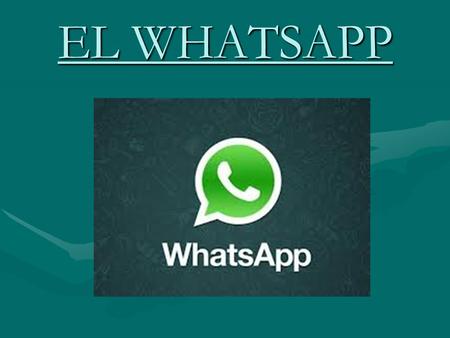 EL WHATSAPP. HISTORIA La empresa creadora de la aplicación, WhatsApp Messenger Inc., fue fundada por Jan Koronado, quien había sido anteriormente el director.