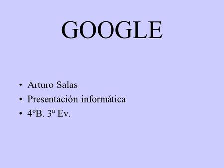 GOOGLE Arturo Salas Presentación informática 4ºB. 3ª Ev.