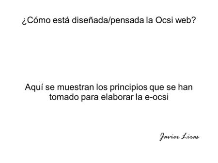 ¿Cómo está diseñada/pensada la Ocsi web? Aquí se muestran los principios que se han tomado para elaborar la e-ocsi Javier Liras.
