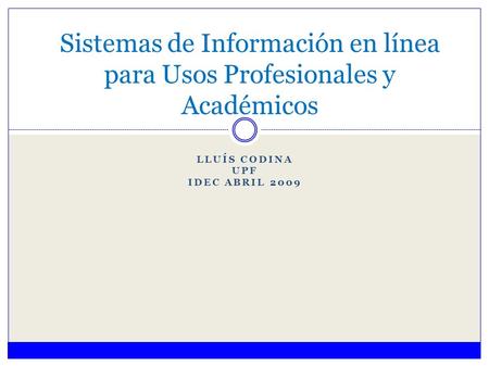 LLUÍS CODINA UPF IDEC ABRIL 2009 Sistemas de Información en línea para Usos Profesionales y Académicos.
