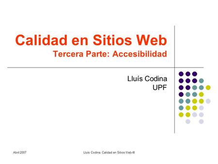 Calidad en Sitios Web Tercera Parte: Accesibilidad Lluís Codina UPF Abril 2007Lluís Codina. Calidad en Sitios Web-III.
