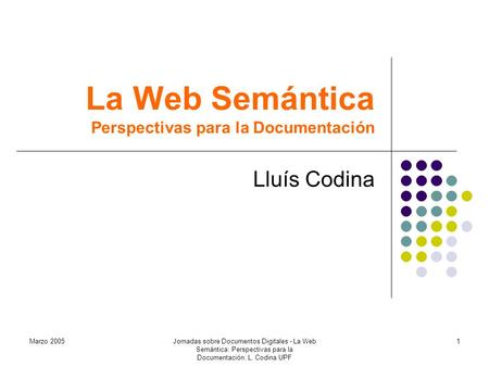 Marzo 2005Jornadas sobre Documentos Digitales - La Web Semántica: Perspectivas para la Documentación. L. Codina UPF 1 La Web Semántica Perspectivas para.