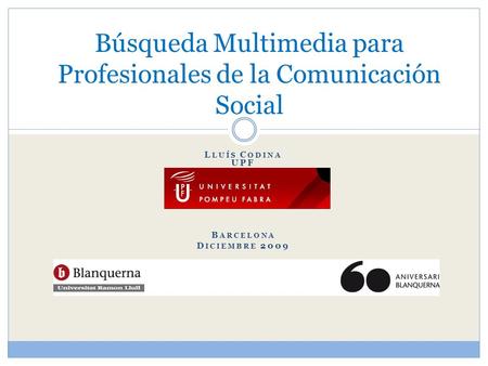 L LUÍS C ODINA UPF B ARCELONA D ICIEMBRE 2009 Búsqueda Multimedia para Profesionales de la Comunicación Social.