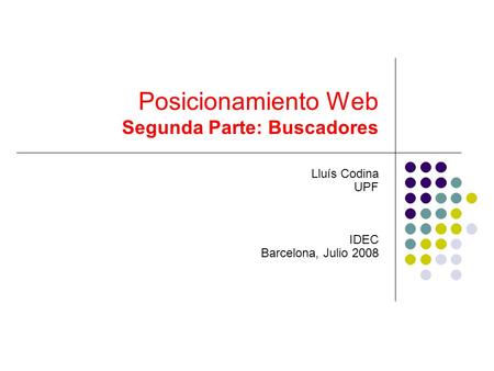 Posicionamiento Web Segunda Parte: Buscadores Lluís Codina UPF IDEC Barcelona, Julio 2008.