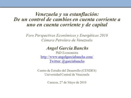Venezuela y su estanflación: De un control de cambios en cuenta corriente a uno en cuenta corriente y de capital Foro Perspectivas Económicas y Energéticas.