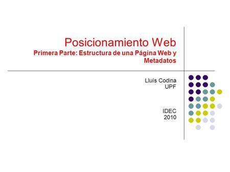 Posicionamiento Web Primera Parte: Estructura de una Página Web y Metadatos Lluís Codina UPF IDEC 2010.