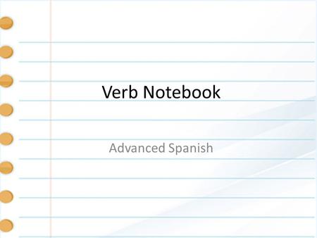 Verb Notebook Advanced Spanish. Verbs 1.Hablar 2.Comer 3.Vivir 4.Ser 5.Estar 6.Ir 7.Dar 8.Ver 9.leer 10.Pagar 11.tocar 12.Aprender 13.Tener 14.Querer.