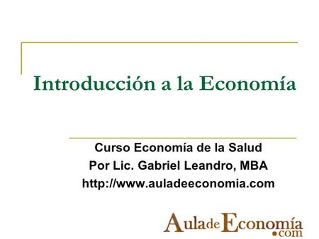 Introducción a la Economía Curso Economía de la Salud Por Lic. Gabriel Leandro, MBA