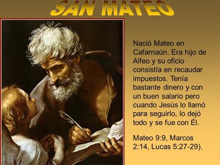SAN MATEO Nació Mateo en Cafarnaún. Era hijo de Alfeo y su oficio consistía en recaudar impuestos. Tenía bastante dinero y con un buen salario pero cuando.