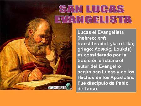 SAN LUCAS EVANGELISTA Lucas el Evangelista (hebreo: לוקא, transliterado Lyka o Liká; griego: Λουκάς, Loukás) es considerado por la tradición cristiana.