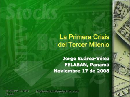 La Primera Crisis del Tercer Milenio Jorge Suárez-Vélez FELABAN, Panamá Noviembre 17 de 2008 Jorge Suárez-Vélez FELABAN, Panamá Noviembre 17 de 2008 Noviembre.