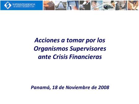 Acciones a tomar por los Organismos Supervisores ante Crisis Financieras Panamá, 18 de Noviembre de 2008.
