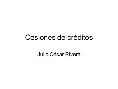 Cesiones de créditos Julio César Rivera.