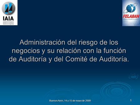 Buenos Aires, 14 y 15 de mayo de 2009 1 Administración del riesgo de los negocios y su relación con la función de Auditoría y del Comité de Auditoría.