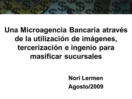 Una Microagencia Bancaria através de la utilización de imágenes, tercerización e ingenio para masificar sucursales Nori Lermen Agosto/2009.