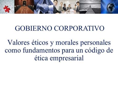 GOBIERNO CORPORATIVO Valores éticos y morales personales como fundamentos para un código de ética empresarial.
