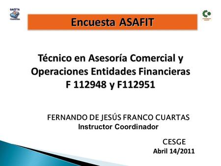 Encuesta ASAFIT Técnico en Asesoría Comercial y Operaciones Entidades Financieras F 112948 y F112951 CESGE Abril 14/2011 FERNANDO DE JESÚS FRANCO CUARTAS.