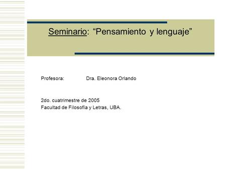 Seminario: Pensamiento y lenguaje Profesora: Dra. Eleonora Orlando 2do. cuatrimestre de 2005 Facultad de Filosofía y Letras, UBA.