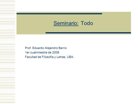 Seminario: Todo Prof. Eduardo Alejandro Barrio 1er cuatrimestre de 2006 Facultad de Filosofía y Letras, UBA.