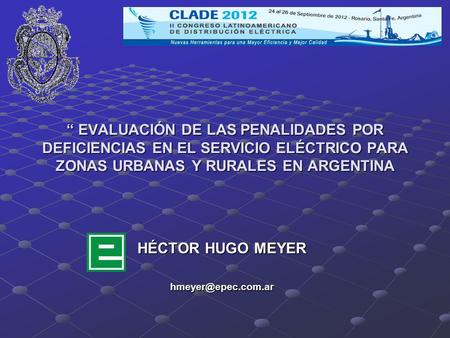 HÉCTOR HUGO MEYER hmeyer@epec.com.ar “ EVALUACIÓN DE LAS PENALIDADES POR DEFICIENCIAS EN EL SERVICIO ELÉCTRICO PARA ZONAS URBANAS Y RURALES EN ARGENTINA.