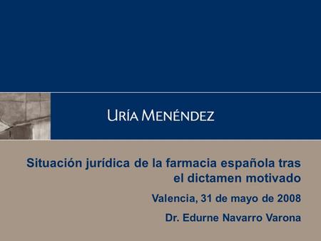 1 Situación jurídica de la farmacia española tras el dictamen motivado Valencia, 31 de mayo de 2008 Dr. Edurne Navarro Varona.