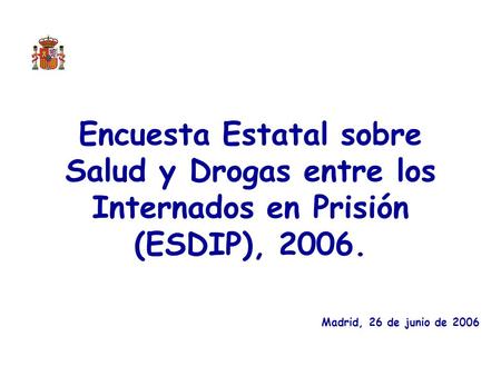 Encuesta Estatal sobre Salud y Drogas entre los Internados en Prisión (ESDIP), 2006. Madrid, 26 de junio de 2006.