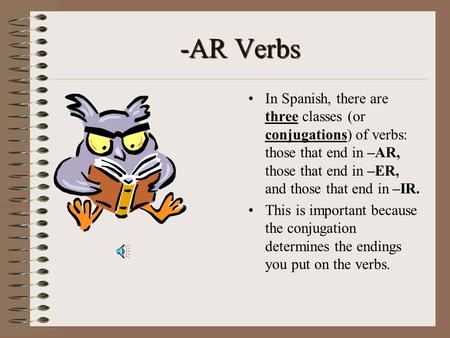 -AR Verbs In Spanish, there are three classes (or conjugations) of verbs: those that end in –AR, those that end in –ER, and those that end in –IR. This.