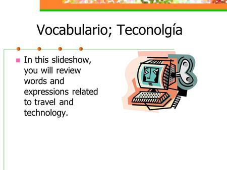 Vocabulario; Teconolgía In this slideshow, you will review words and expressions related to travel and technology.