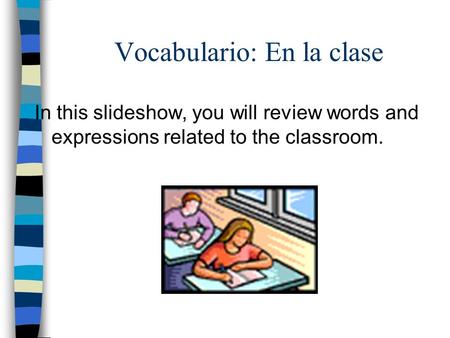 Vocabulario: En la clase In this slideshow, you will review words and expressions related to the classroom.