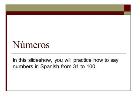 Números In this slideshow, you will practice how to say numbers in Spanish from 31 to 100.
