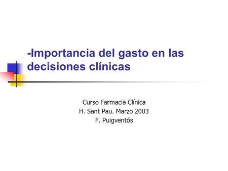 -Importancia del gasto en las decisiones clínicas Curso Farmacia Clínica H. Sant Pau. Marzo 2003 F. Puigventós.