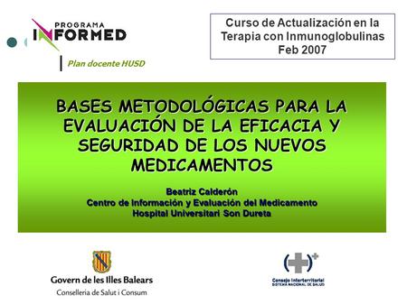 BASES METODOLÓGICAS PARA LA EVALUACIÓN DE LA EFICACIA Y SEGURIDAD DE LOS NUEVOS MEDICAMENTOS Beatriz Calderón Centro de Información y Evaluación del Medicamento.