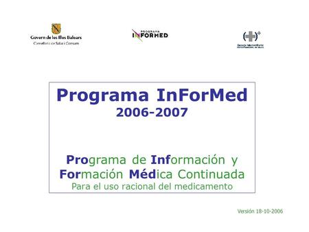 Programa InForMed 2006-2007 Programa de Información y Formación Médica Continuada Para el uso racional del medicamento Versión 18-10-2006.