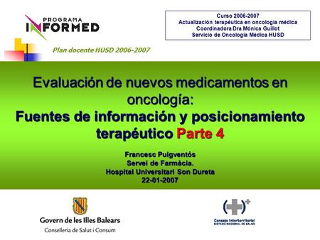 Evaluación de nuevos medicamentos en oncología: Fuentes de información y posicionamiento terapéutico Parte 4 Francesc Puigventós Servei de Farmàcia. Hospital.