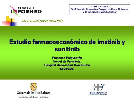 Estudio farmacoeconómico de imatinib y sunitinib Francesc Puigventós Servei de Farmàcia. Hospital Universitari Son Dureta 02-02-2007 Curso 2-02-2007 GIST: