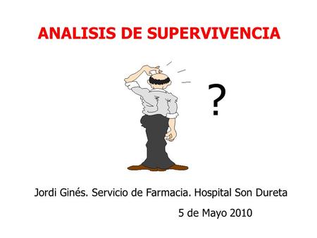 ANALISIS DE SUPERVIVENCIA ? Jordi Ginés. Servicio de Farmacia. Hospital Son Dureta 5 de Mayo 2010.