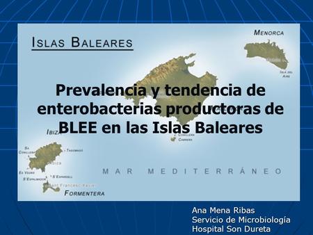 Prevalencia y tendencia de enterobacterias productoras de BLEE en las Islas Baleares Ana Mena Ribas Servicio de Microbiología Hospital Son Dureta.