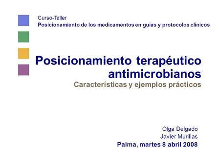 Posicionamiento terapéutico antimicrobianos Características y ejemplos prácticos Olga Delgado Javier Murillas Palma, martes 8 abril 2008 Curso-Taller Posicionamiento.