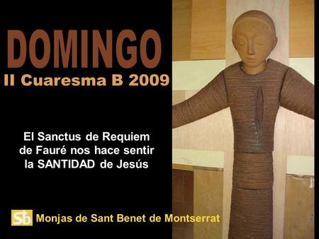 Monjas de Sant Benet de Montserrat El Sanctus de Requiem de Fauré nos hace sentir la SANTIDAD de Jesús II Cuaresma B 2009.