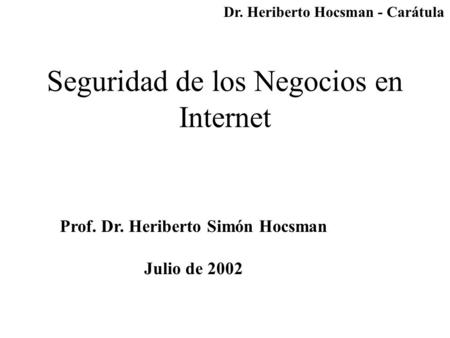 Seguridad de los Negocios en Internet Prof. Dr. Heriberto Simón Hocsman Julio de 2002 Dr. Heriberto Hocsman - Carátula.