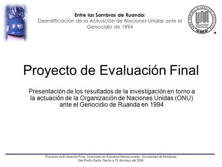 Entre las Sombras de Ruanda: Desmitificación de la Actuación de Naciones Unidas ante el Genocidio de 1994 Proyecto de Evaluación Final: Licenciado en Estudios.
