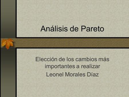 Análisis de Pareto Elección de los cambios más importantes a realizar Leonel Morales Díaz.
