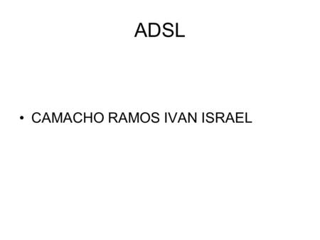 ADSL CAMACHO RAMOS IVAN ISRAEL.
