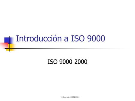 Introducción a ISO 9000 ISO 9000 2000 (c)Copyright 2003 RDC9000.