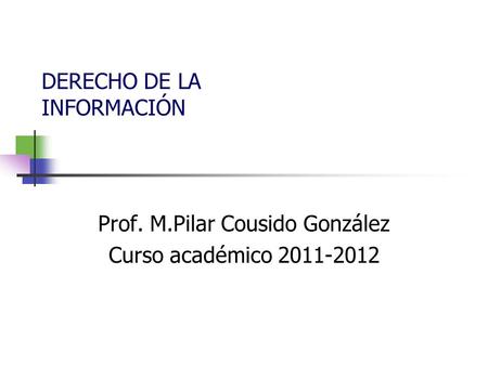 Prof. M.Pilar Cousido González Curso académico 2011-2012 DERECHO DE LA INFORMACIÓN.