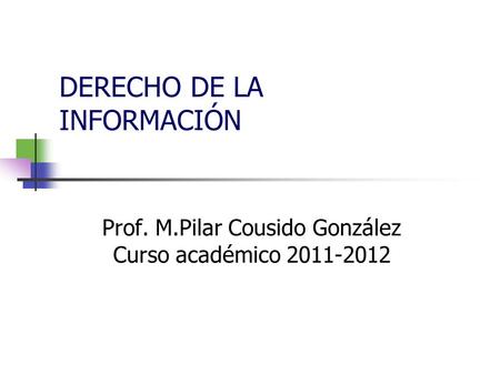 DERECHO DE LA INFORMACIÓN Prof. M.Pilar Cousido González Curso académico 2011-2012.