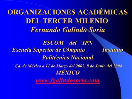 ORGANIZACIONES ACADÉMICAS DEL TERCER MILENIO  Fernando Galindo Soria   ESCOM del IPN Escuela Superior de Cómputo Instituto Politécnico.