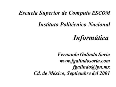 Escuela Superior de Computo ESCOM Instituto Politécnico Nacional  Informática   Fernando Galindo Soria www.fgalindosoria.com fgalindo@ipn.mx Cd. de.