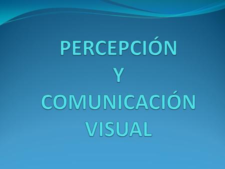 PERCEPCIÓN Y COMUNICACIÓN VISUAL